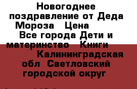 Новогоднее поздравление от Деда Мороза › Цена ­ 750 - Все города Дети и материнство » Книги, CD, DVD   . Калининградская обл.,Светловский городской округ 